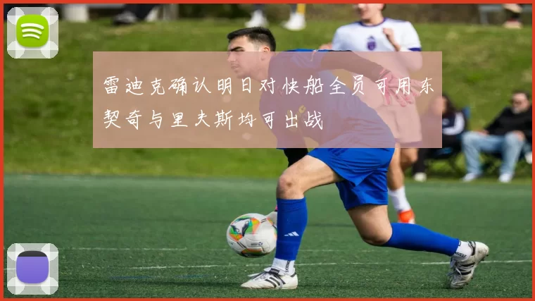 雷迪克确认明日对快船全员可用东契奇与里夫斯均可出战