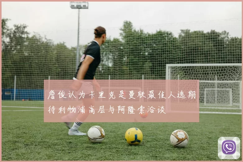 詹俊认为卡里克是曼联最佳人选期待利物浦高层与阿隆索洽谈