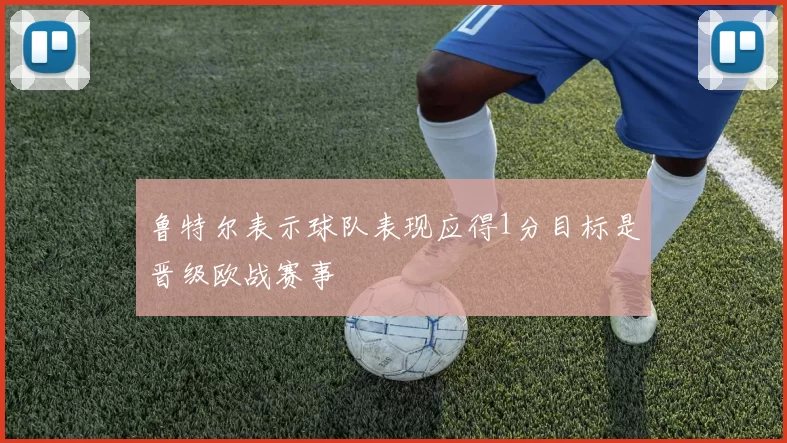 鲁特尔表示球队表现应得1分目标是晋级欧战赛事