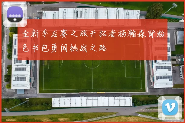 全新季后赛之旅开拓者杨瀚森背粉色书包勇闯挑战之路