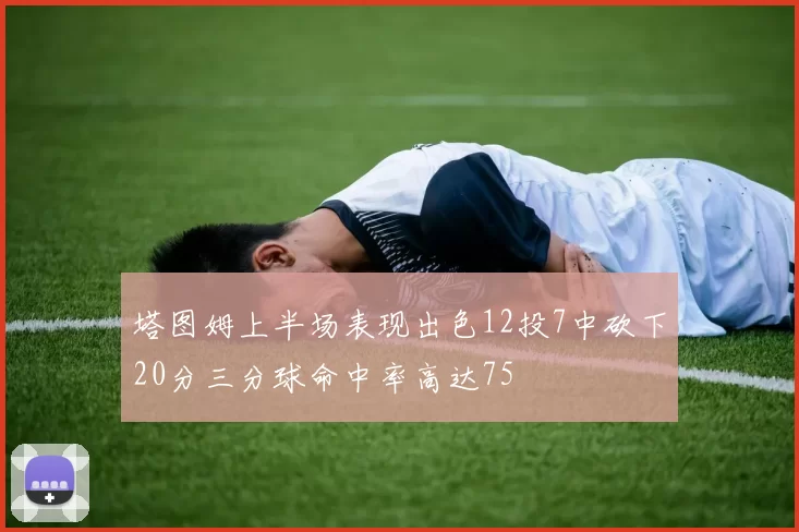 塔图姆上半场表现出色12投7中砍下20分三分球命中率高达75