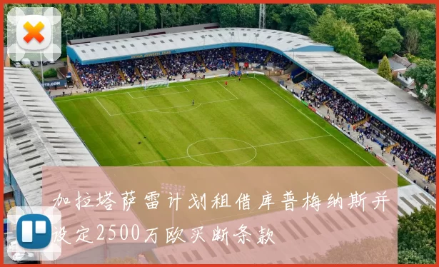 加拉塔萨雷计划租借库普梅纳斯并设定2500万欧买断条款