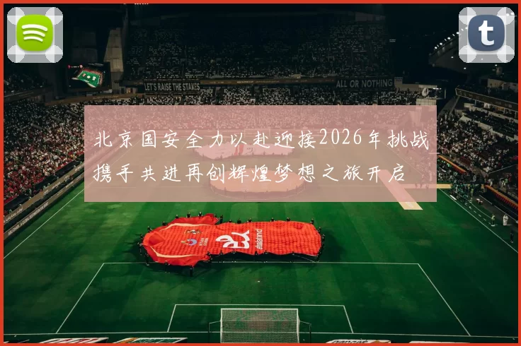 北京国安全力以赴迎接2026年挑战携手共进再创辉煌梦想之旅开启