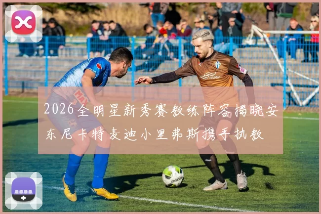 2026全明星新秀赛教练阵容揭晓安东尼卡特麦迪小里弗斯携手执教