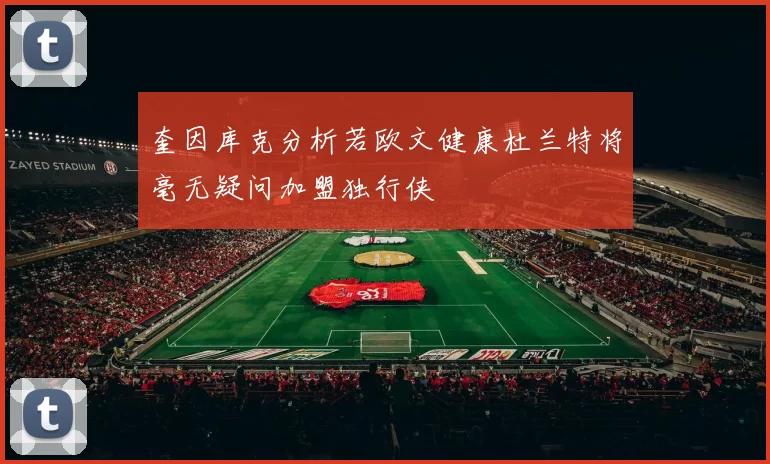 奎因库克分析若欧文健康杜兰特将毫无疑问加盟独行侠