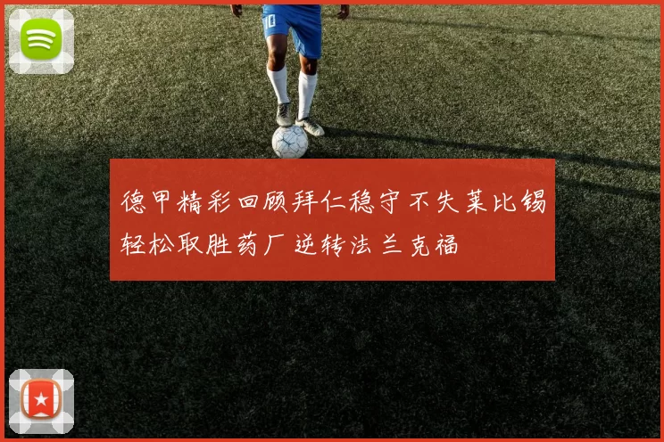 德甲精彩回顾拜仁稳守不失莱比锡轻松取胜药厂逆转法兰克福
